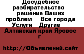 Досудебное разбирательство - решение Ваших проблем. - Все города Услуги » Другие   . Алтайский край,Яровое г.